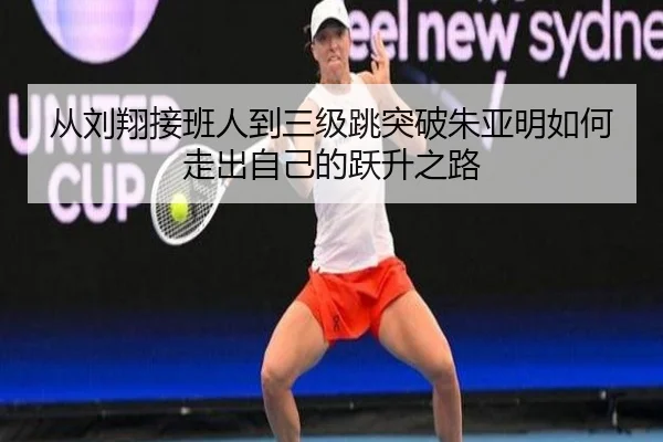 从刘翔接班人到三级跳突破朱亚明如何走出自己的跃升之路